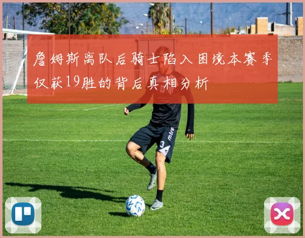 詹姆斯离队后骑士陷入困境本赛季仅获19胜的背后真相分析