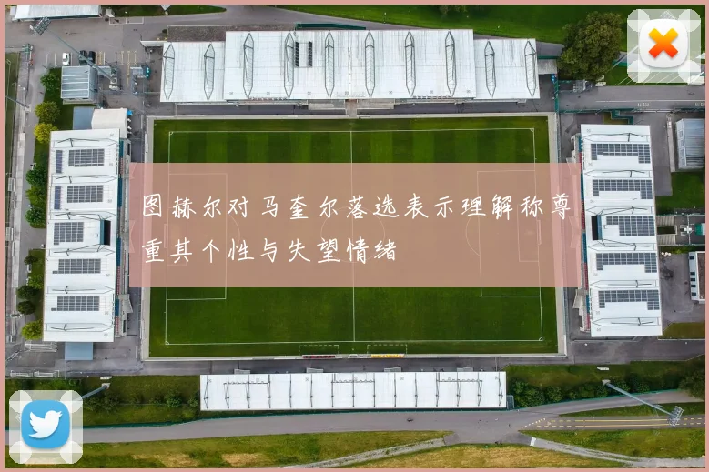 图赫尔对马奎尔落选表示理解称尊重其个性与失望情绪