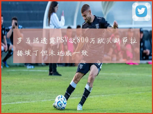 罗马诺透露PSV欲800万欧买断萨拉赫埃丁但未达成一致