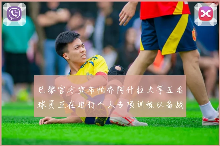 巴黎官方宣布帕乔阿什拉夫等五名球员正在进行个人专项训练以备战新赛季