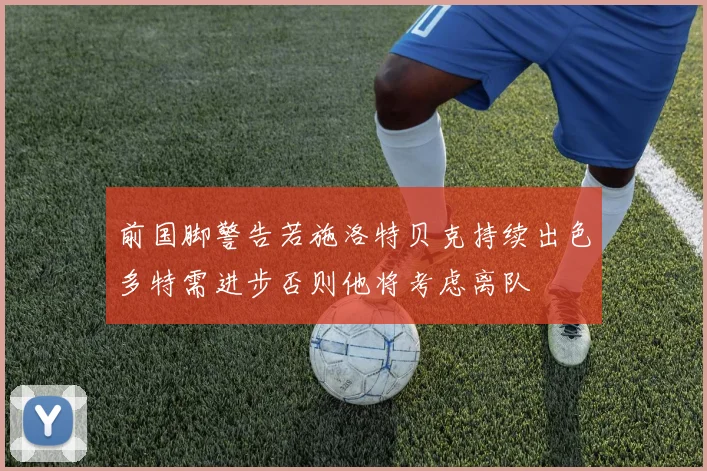 前国脚警告若施洛特贝克持续出色多特需进步否则他将考虑离队
