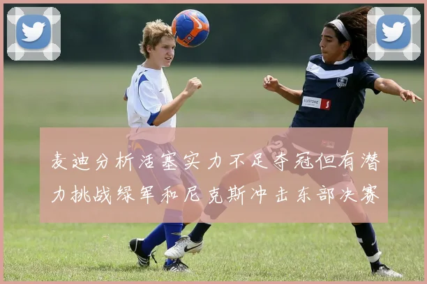 麦迪分析活塞实力不足夺冠但有潜力挑战绿军和尼克斯冲击东部决赛
