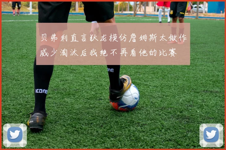 贝弗利直言狄龙模仿詹姆斯太做作威少淘汰后我绝不再看他的比赛