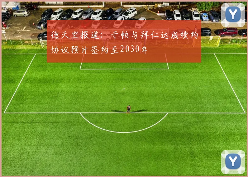 德天空报道：于帕与拜仁达成续约协议预计签约至2030年