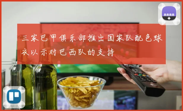 三家巴甲俱乐部推出国家队配色球衣以示对巴西队的支持