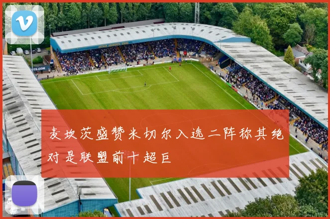麦坎茨盛赞米切尔入选二阵称其绝对是联盟前十超巨