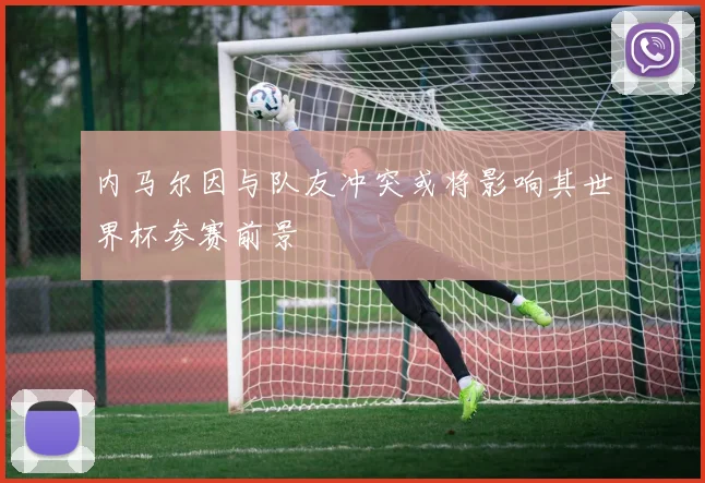 内马尔因与队友冲突或将影响其世界杯参赛前景